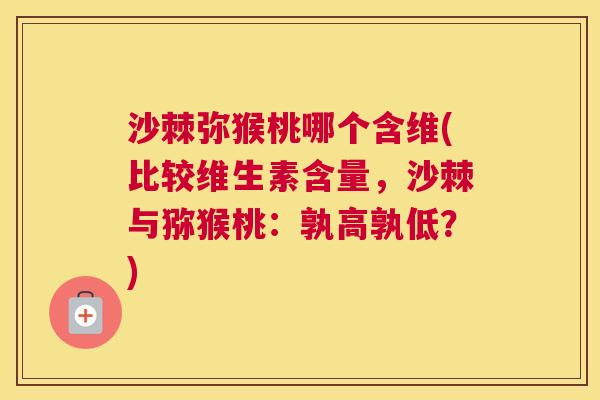 沙棘弥猴桃哪个含维(比较维生素含量，沙棘与猕猴桃：孰高孰低？)