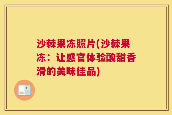 沙棘果冻照片(沙棘果冻：让感官体验酸甜香滑的美味佳品)