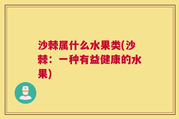 沙棘属什么水果类(沙棘：一种有益健康的水果)