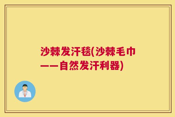 沙棘发汗毯(沙棘毛巾——自然发汗利器) 沙棘发汗毯(沙棘毛巾——自然发汗利器)