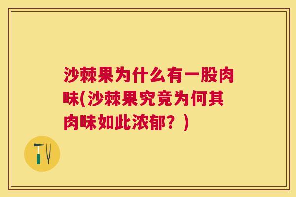 沙棘果为什么有一股肉味(沙棘果究竟为何其肉味如此浓郁？)