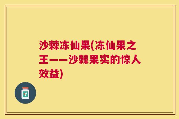 沙棘冻仙果(冻仙果之王——沙棘果实的惊人效益)