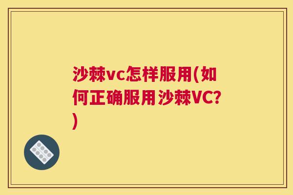 沙棘vc怎样服用(如何正确服用沙棘VC？)