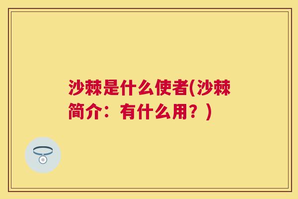 沙棘是什么使者(沙棘简介：有什么用？)
