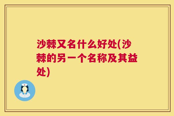 沙棘又名什么好处(沙棘的另一个名称及其益处)