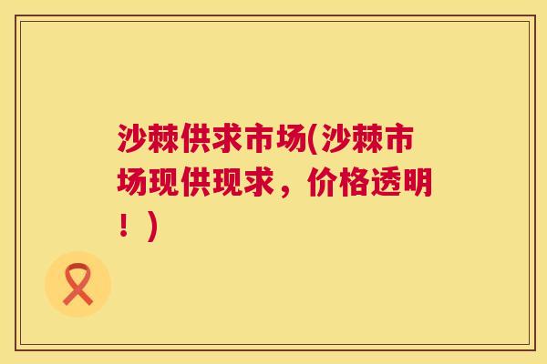 沙棘供求市场(沙棘市场现供现求，价格透明！)