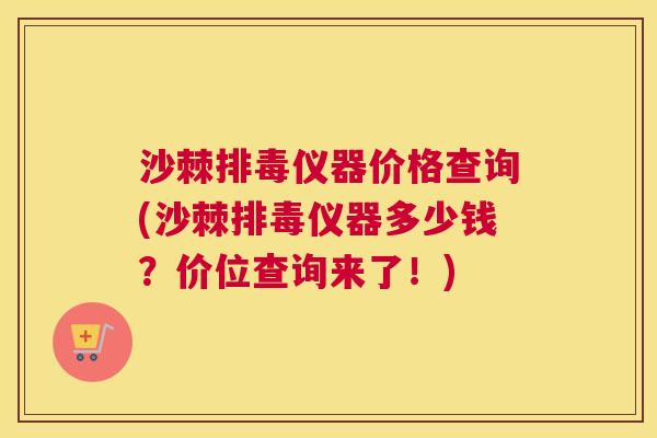 沙棘排毒仪器价格查询(沙棘排毒仪器多少钱？价位查询来了！)