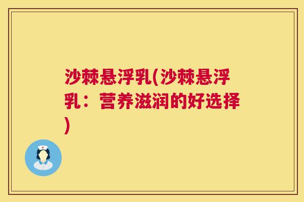 沙棘悬浮乳(沙棘悬浮乳：营养滋润的好选择)