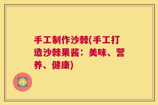 手工制作沙棘(手工打造沙棘果酱：美味、营养、健康)