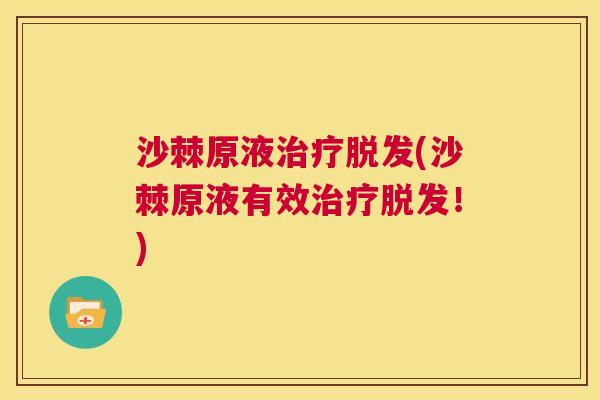 沙棘原液治疗脱发(沙棘原液有效治疗脱发！)