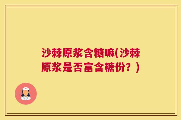 沙棘原浆含糖嘛(沙棘原浆是否富含糖份？)