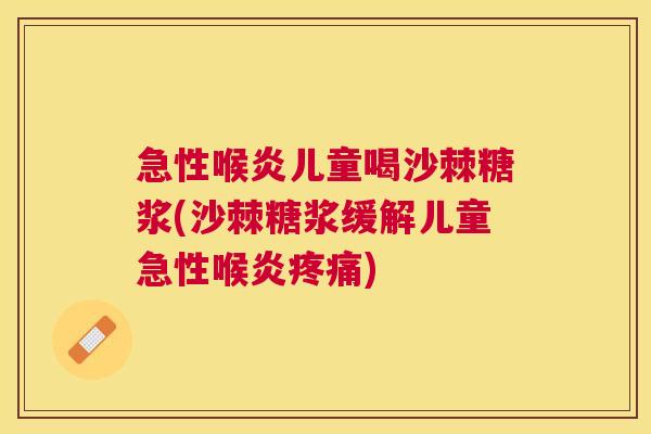 急性喉炎儿童喝沙棘糖浆(沙棘糖浆缓解儿童急性喉炎疼痛)