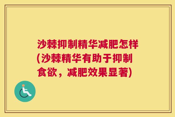 沙棘抑制精华减肥怎样(沙棘精华有助于抑制食欲，减肥效果显著)