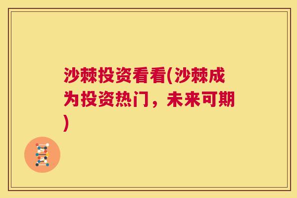 沙棘投资看看(沙棘成为投资热门，未来可期)