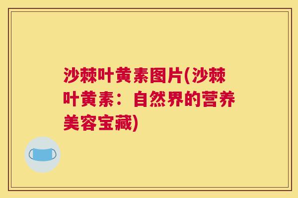 沙棘叶黄素图片(沙棘叶黄素：自然界的营养美容宝藏)
