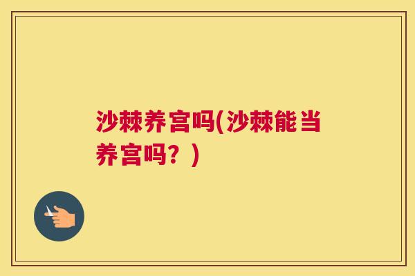 沙棘养宫吗(沙棘能当养宫吗？)