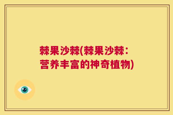 棘果沙棘(棘果沙棘：营养丰富的神奇植物)