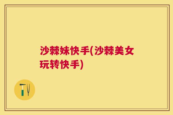 沙棘妹快手(沙棘美女玩转快手)