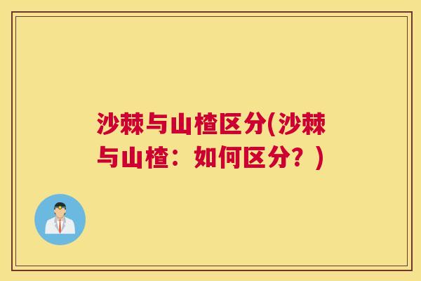沙棘与山楂区分(沙棘与山楂：如何区分？)