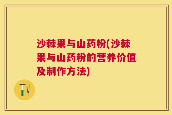 沙棘果与山药粉(沙棘果与山药粉的营养价值及制作方法)