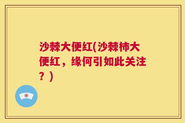 沙棘大便红(沙棘柿大便红，缘何引如此关注？)