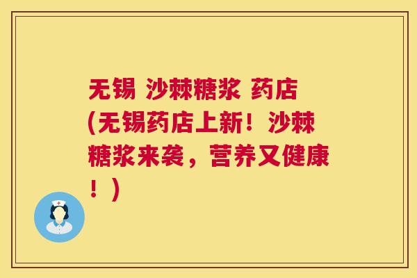 无锡 沙棘糖浆 药店(无锡药店上新！沙棘糖浆来袭，营养又健康！)