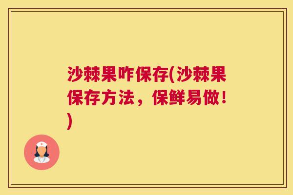 沙棘果咋保存(沙棘果保存方法，保鲜易做！)