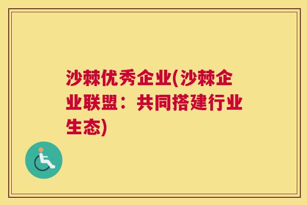 沙棘优秀企业(沙棘企业联盟：共同搭建行业生态)