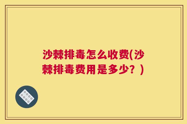 沙棘排毒怎么收费(沙棘排毒费用是多少？)