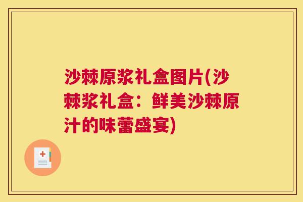 沙棘原浆礼盒图片(沙棘浆礼盒：鲜美沙棘原汁的味蕾盛宴)
