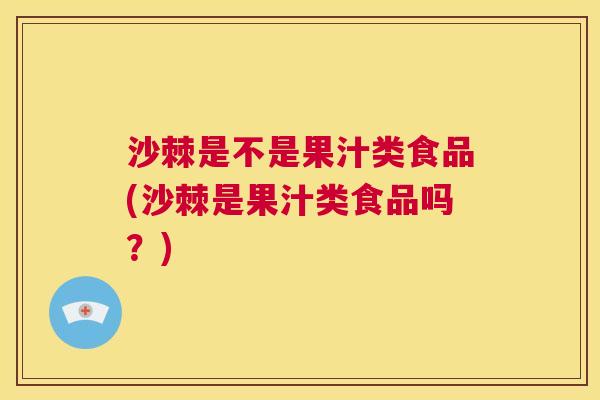 沙棘是不是果汁类食品(沙棘是果汁类食品吗?) 沙棘是不是果汁类食品(沙棘是果汁类食品吗?)