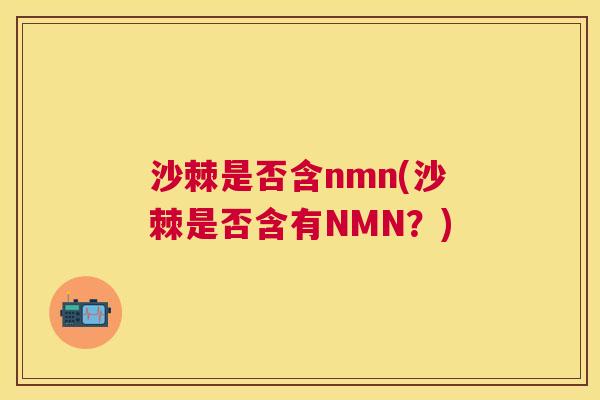 沙棘是否含nmn(沙棘是否含有NMN？)