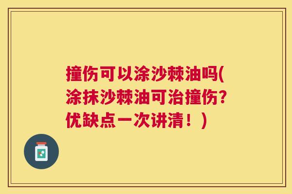 撞伤可以涂沙棘油吗(涂抹沙棘油可治撞伤？优缺点一次讲清！)