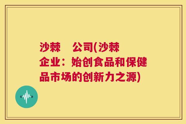 沙棘   公司(沙棘企业：始创食品和保健品市场的创新力之源)