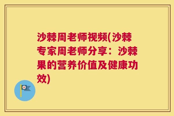 沙棘周老师视频(沙棘专家周老师分享：沙棘果的营养价值及健康功效)