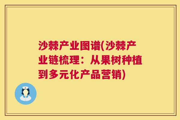 沙棘产业图谱(沙棘产业链梳理：从果树种植到多元化产品营销)