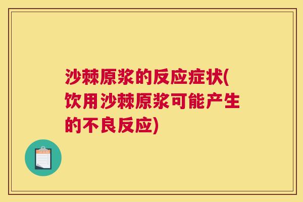 沙棘原浆的反应症状(饮用沙棘原浆可能产生的不良反应)