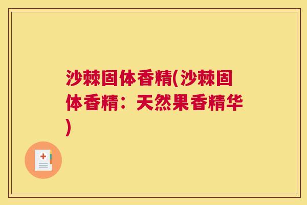 沙棘固体香精(沙棘固体香精：天然果香精华)