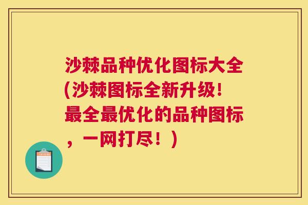 沙棘品种优化图标大全(沙棘图标全新升级！最全最优化的品种图标，一网打尽！)