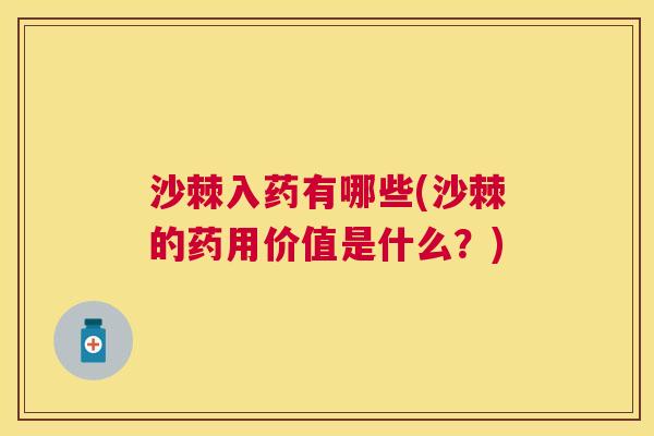 沙棘入药有哪些(沙棘的药用价值是什么？)