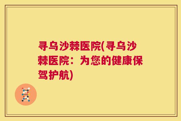 寻乌沙棘医院(寻乌沙棘医院：为您的健康保驾护航)