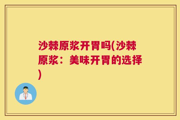 沙棘原浆开胃吗(沙棘原浆：美味开胃的选择)