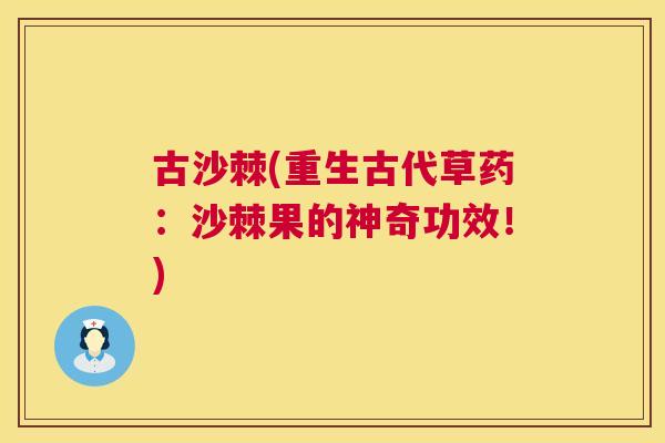 古沙棘(重生古代草药：沙棘果的神奇功效！)