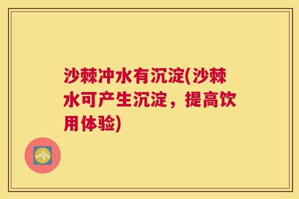 沙棘冲水有沉淀(沙棘水可产生沉淀，提高饮用体验)