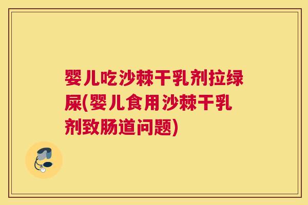 婴儿吃沙棘干乳剂拉绿屎(婴儿食用沙棘干乳剂致肠道问题)