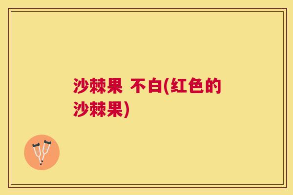沙棘果 不白(红色的沙棘果)