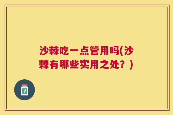 沙棘吃一点管用吗(沙棘有哪些实用之处？)