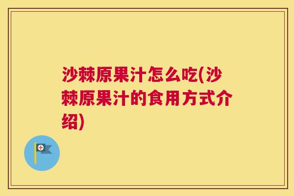 沙棘原果汁怎么吃(沙棘原果汁的食用方式介绍)