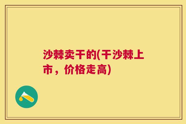 沙棘卖干的(干沙棘上市，价格走高)