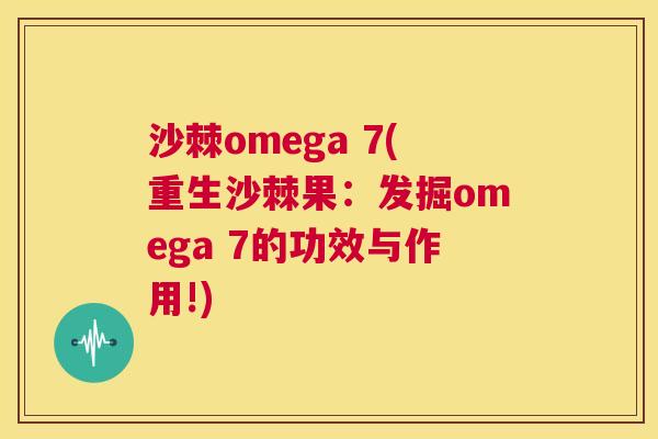 沙棘omega 7(重生沙棘果：发掘omega 7的功效与作用!)
